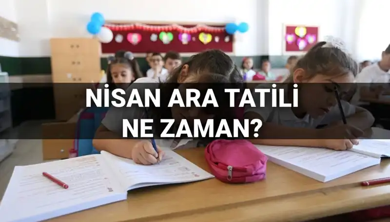 Nisan Ara Tatili Ne Zaman? MEB Takvimi ile Bilgiler Burada!