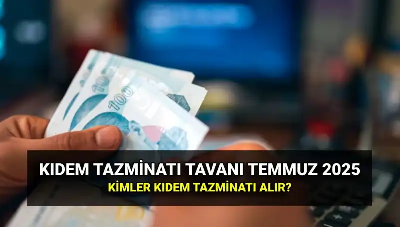 Temmuz 2025 Kıdem Tazminatı Tavan Ücreti ve Merak Edilenler