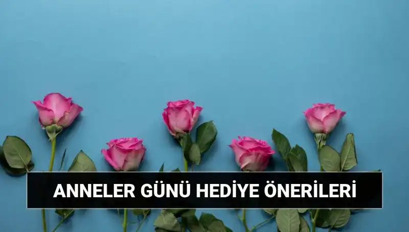 Anneler Günü İçin Unutulmaz Hediye Fikirleri: 11 Mayıs'ı Özel Kılın