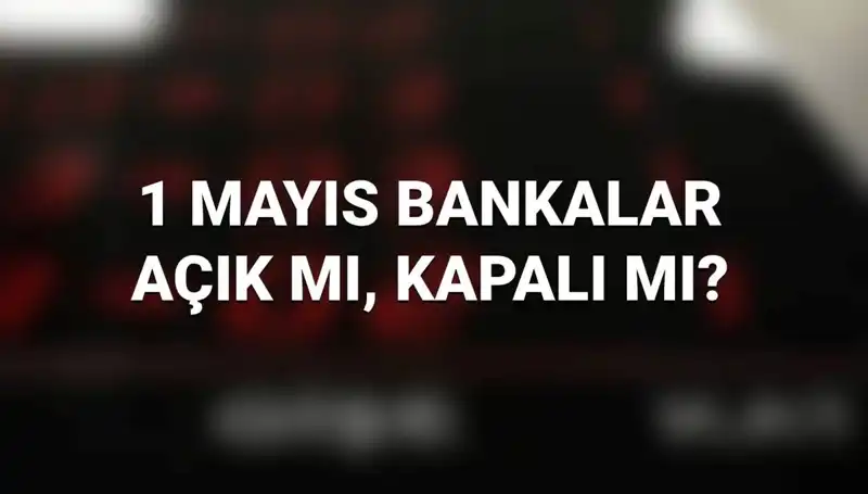 1 Mayıs Tatili: Bankalar Açık mı? Kamu ve Özel Bankalar Çalışıyor mu?